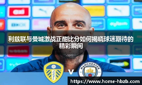 利兹联与曼城激战正酣比分如何揭晓球迷期待的精彩瞬间