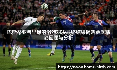 巴斯蒂亚与里昂的激烈对决最终结果揭晓赛季精彩回顾与分析